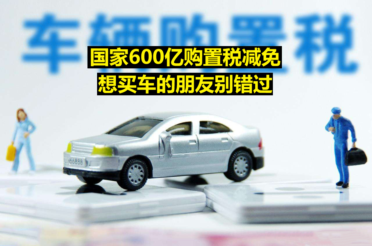 国家600亿购置税减免,想买车的朋友而别错过 买车网