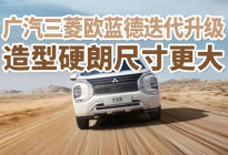 汽势新车：广汽三菱欧蓝德迭代升级 造型硬朗尺寸更大