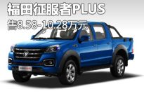 售8.58万起 福田征服者PLUS正式上市