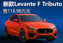 售118.98万 新款Levante F Tributo上市