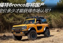福特Bronco即将国产 定价多少才能获得市场认可？
