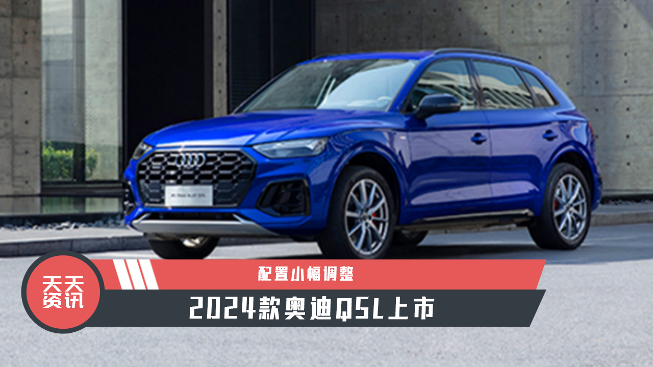 天天资讯配置小幅调整2024款奥迪q5l上市