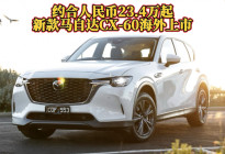 约合人民币23.4万起，新款马自达CX-60海外上市