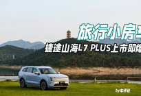 旅行小房车，上市即爆单！捷途山海L7 PLUS真香之选