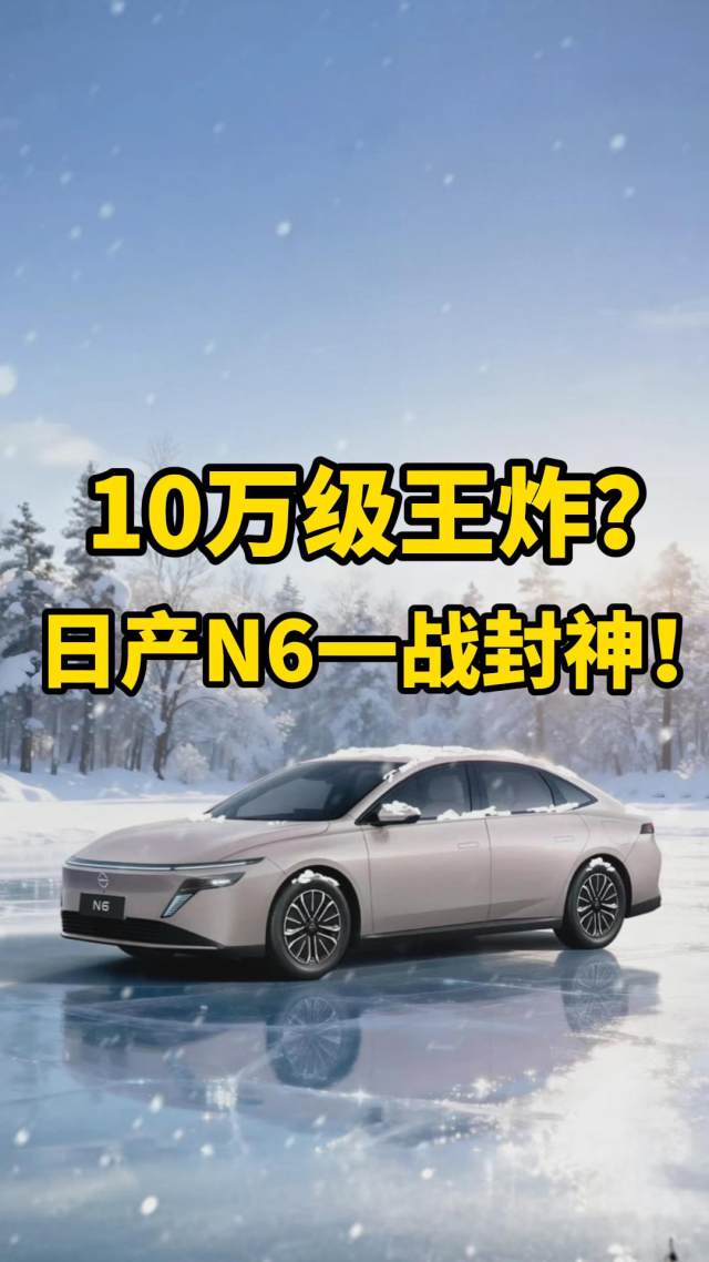 10万级电车天花板？日产N6：十天订单1万2，就是这么强！