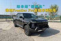 越来越“国际化”，锋坦Frontier Pro首批车辆出海