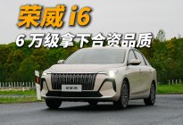荣威 i6，6 万级拿下合资品质，省油耐开更长久