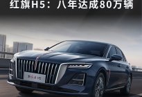 “下一个80万辆，我们来了”，红旗H5：八年达成80万辆