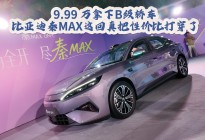 9.99 万拿下B级轿车，比亚迪秦MAX这回真把性价比打穿了